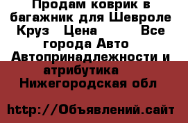 Продам коврик в багажник для Шевроле Круз › Цена ­ 500 - Все города Авто » Автопринадлежности и атрибутика   . Нижегородская обл.